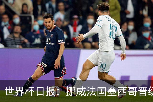 世界杯日报：挪威法国墨西哥晋级 巴西大将恐因伤退出
