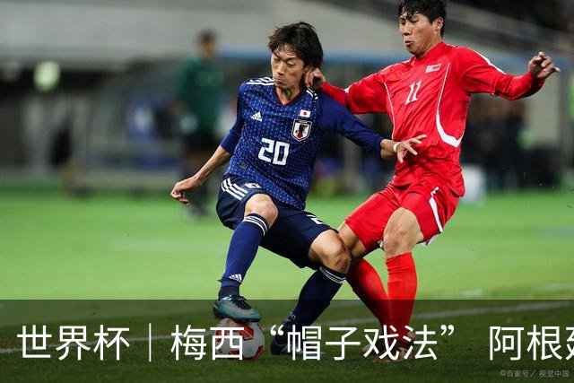 世界杯｜梅西“帽子戏法” 阿根廷3:0击败阿尔及利亚