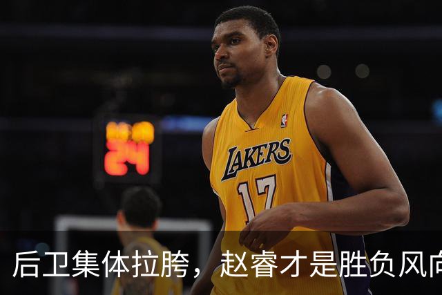 后卫集体拉胯，赵睿才是胜负风向标，进攻乏力郭士强为啥不用林葳