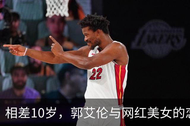 相差10岁，郭艾伦与网红美女的恋情传闻再起
